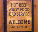 Hot Beer, Lousy Food, Bad Service. Welcome. Have - A - Nice - Day. Funny Welcoming Sign